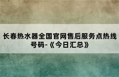 长春热水器全国官网售后服务点热线号码-《今日汇总》