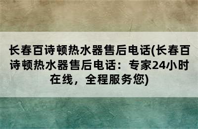 长春百诗顿热水器售后电话(长春百诗顿热水器售后电话：专家24小时在线，全程服务您)