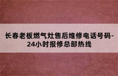 长春老板燃气灶售后维修电话号码-24小时报修总部热线