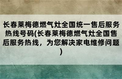 长春莱梅德燃气灶全国统一售后服务热线号码(长春莱梅德燃气灶全国售后服务热线，为您解决家电维修问题)