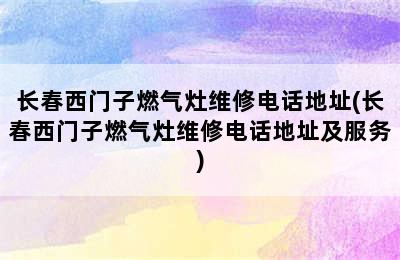 长春西门子燃气灶维修电话地址(长春西门子燃气灶维修电话地址及服务)