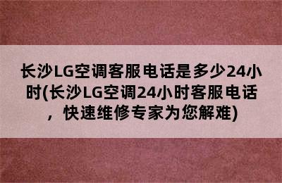 长沙LG空调客服电话是多少24小时(长沙LG空调24小时客服电话，快速维修专家为您解难)