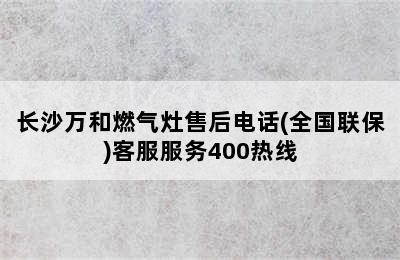 长沙万和燃气灶售后电话(全国联保)客服服务400热线