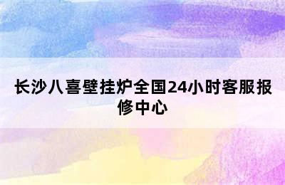 长沙八喜壁挂炉全国24小时客服报修中心