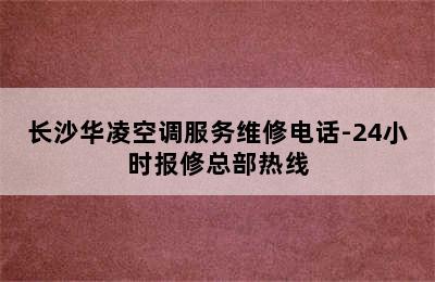 长沙华凌空调服务维修电话-24小时报修总部热线