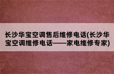 长沙华宝空调售后维修电话(长沙华宝空调维修电话——家电维修专家)