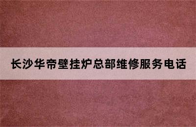 长沙华帝壁挂炉总部维修服务电话