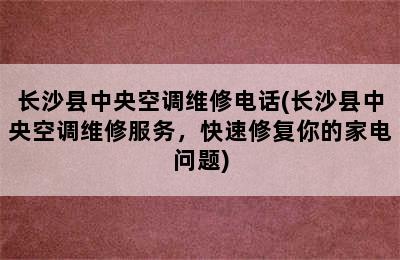 长沙县中央空调维修电话(长沙县中央空调维修服务，快速修复你的家电问题)