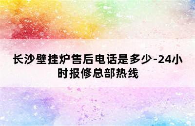 长沙壁挂炉售后电话是多少-24小时报修总部热线