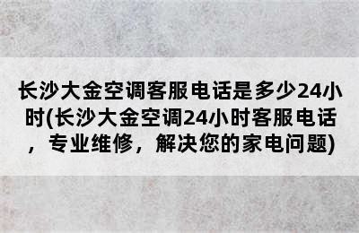 长沙大金空调客服电话是多少24小时(长沙大金空调24小时客服电话，专业维修，解决您的家电问题)