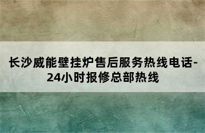 长沙威能壁挂炉售后服务热线电话-24小时报修总部热线