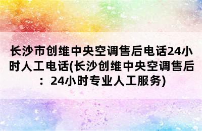 长沙市创维中央空调售后电话24小时人工电话(长沙创维中央空调售后：24小时专业人工服务)