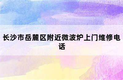 长沙市岳麓区附近微波炉上门维修电话