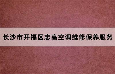 长沙市开福区志高空调维修保养服务