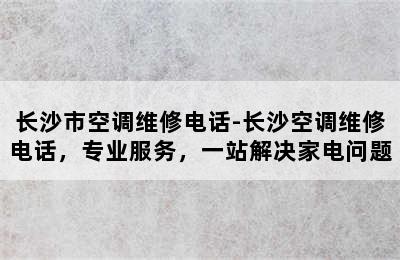 长沙市空调维修电话-长沙空调维修电话，专业服务，一站解决家电问题