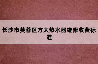 长沙市芙蓉区方太热水器维修收费标准