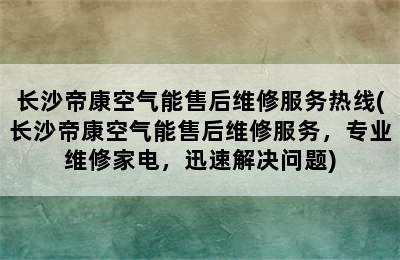 长沙帝康空气能售后维修服务热线(长沙帝康空气能售后维修服务，专业维修家电，迅速解决问题)