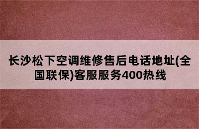 长沙松下空调维修售后电话地址(全国联保)客服服务400热线