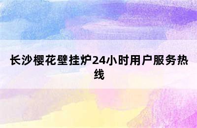 长沙樱花壁挂炉24小时用户服务热线