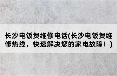 长沙电饭煲维修电话(长沙电饭煲维修热线，快速解决您的家电故障！)