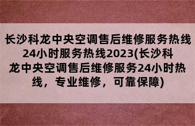 长沙科龙中央空调售后维修服务热线24小时服务热线2023(长沙科龙中央空调售后维修服务24小时热线，专业维修，可靠保障)