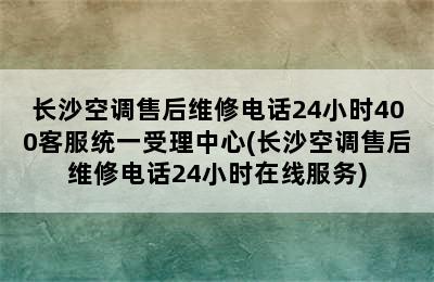 长沙空调售后维修电话24小时400客服统一受理中心(长沙空调售后维修电话24小时在线服务)