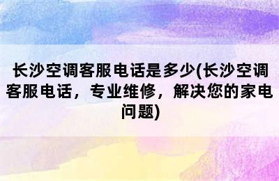 长沙空调客服电话是多少(长沙空调客服电话，专业维修，解决您的家电问题)