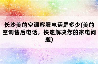 长沙美的空调客服电话是多少(美的空调售后电话，快速解决您的家电问题)