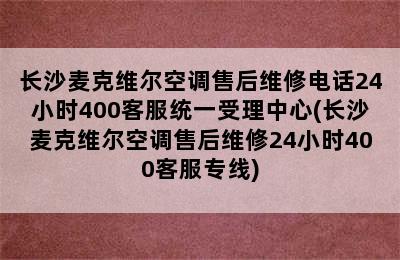 长沙麦克维尔空调售后维修电话24小时400客服统一受理中心(长沙麦克维尔空调售后维修24小时400客服专线)