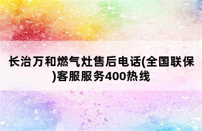 长治万和燃气灶售后电话(全国联保)客服服务400热线