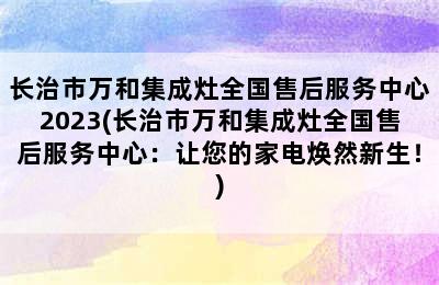 长治市万和集成灶全国售后服务中心2023(长治市万和集成灶全国售后服务中心：让您的家电焕然新生！)