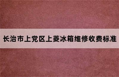 长治市上党区上菱冰箱维修收费标准