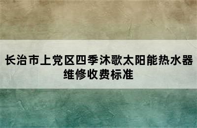 长治市上党区四季沐歌太阳能热水器维修收费标准