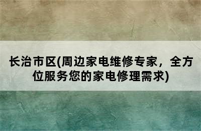 长治市区(周边家电维修专家，全方位服务您的家电修理需求)