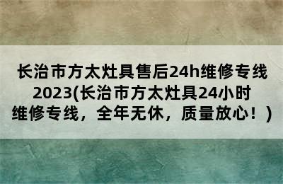 长治市方太灶具售后24h维修专线2023(长治市方太灶具24小时维修专线，全年无休，质量放心！)