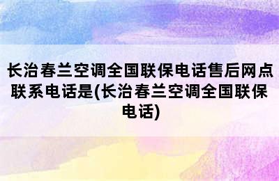 长治春兰空调全国联保电话售后网点联系电话是(长治春兰空调全国联保电话)