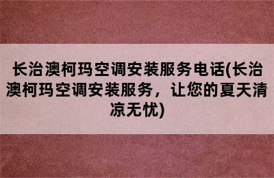 长治澳柯玛空调安装服务电话(长治澳柯玛空调安装服务，让您的夏天清凉无忧)