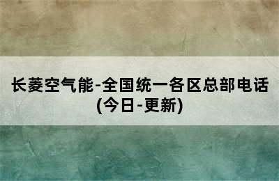 长菱空气能-全国统一各区总部电话(今日-更新)