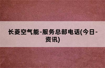 长菱空气能-服务总部电话(今日-资讯)