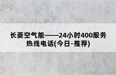 长菱空气能——24小时400服务热线电话(今日-推荐)