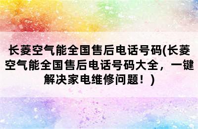 长菱空气能全国售后电话号码(长菱空气能全国售后电话号码大全，一键解决家电维修问题！)