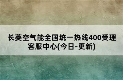 长菱空气能全国统一热线400受理客服中心(今日-更新)