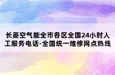 长菱空气能全市各区全国24小时人工服务电话-全国统一维修网点热线