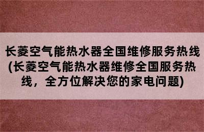 长菱空气能热水器全国维修服务热线(长菱空气能热水器维修全国服务热线，全方位解决您的家电问题)