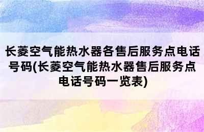 长菱空气能热水器各售后服务点电话号码(长菱空气能热水器售后服务点电话号码一览表)