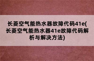 长菱空气能热水器故障代码41e(长菱空气能热水器41e故障代码解析与解决方法)