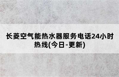 长菱空气能热水器服务电话24小时热线(今日-更新)