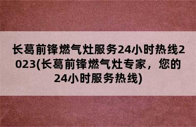 长葛前锋燃气灶服务24小时热线2023(长葛前锋燃气灶专家，您的24小时服务热线)