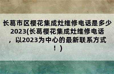 长葛市区樱花集成灶维修电话是多少2023(长葛樱花集成灶维修电话，以2023为中心的最新联系方式！)