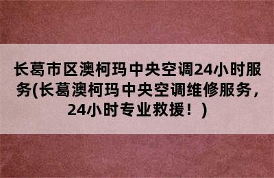 长葛市区澳柯玛中央空调24小时服务(长葛澳柯玛中央空调维修服务，24小时专业救援！)